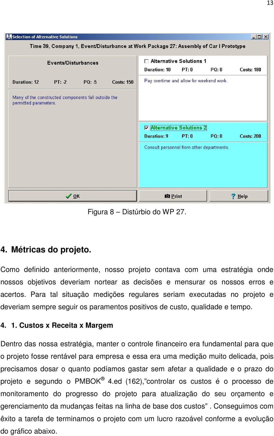 Para tal situação medições regulares seriam executadas no projeto e deveriam sempre seguir os paramentos positivos de custo, qualidade e tempo. 4. 1.