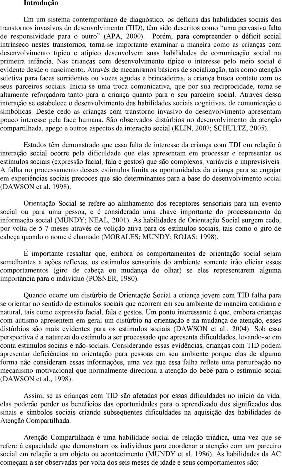 Porém, para compreender o déficit social intrínseco nestes transtornos, torna-se importante examinar a maneira como as crianças com desenvolvimento típico e atípico desenvolvem suas habilidades de