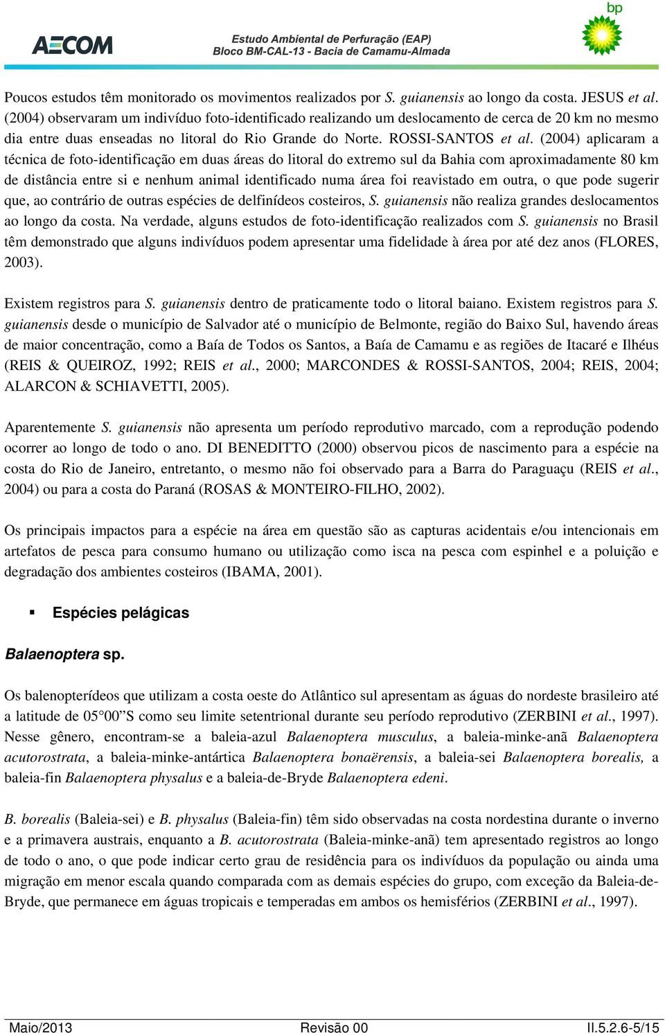 (2004) aplicaram a técnica de foto-identificação em duas áreas do litoral do extremo sul da Bahia com aproximadamente 80 km de distância entre si e nenhum animal identificado numa área foi reavistado