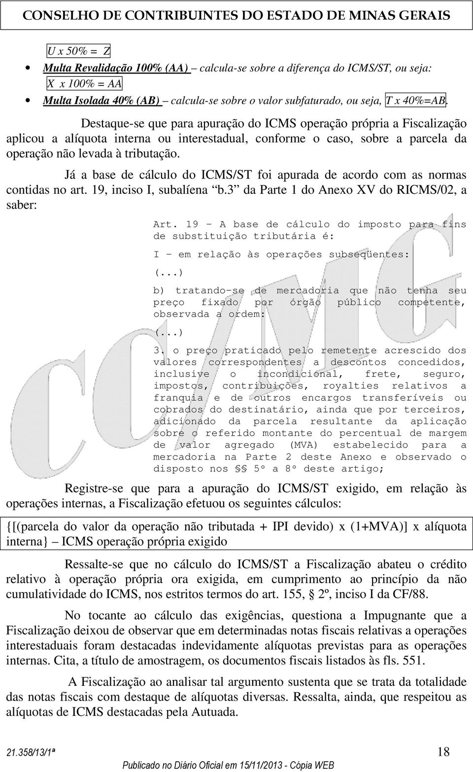 Já a base de cálculo do ICMS/ST foi apurada de acordo com as normas contidas no art. 19, inciso I, subalíena b.3 da Parte 1 do Anexo XV do RICMS/02, a saber: Art.