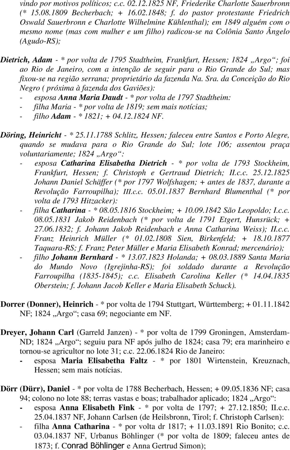 Dietrich, Adam - * por volta de 1795 Stadtheim, Frankfurt, Hessen; 1824 Argo ; foi ao Rio de Janeiro, com a intenção de seguir para o Rio Grande do Sul; mas fixou-se na região serrana; proprietário