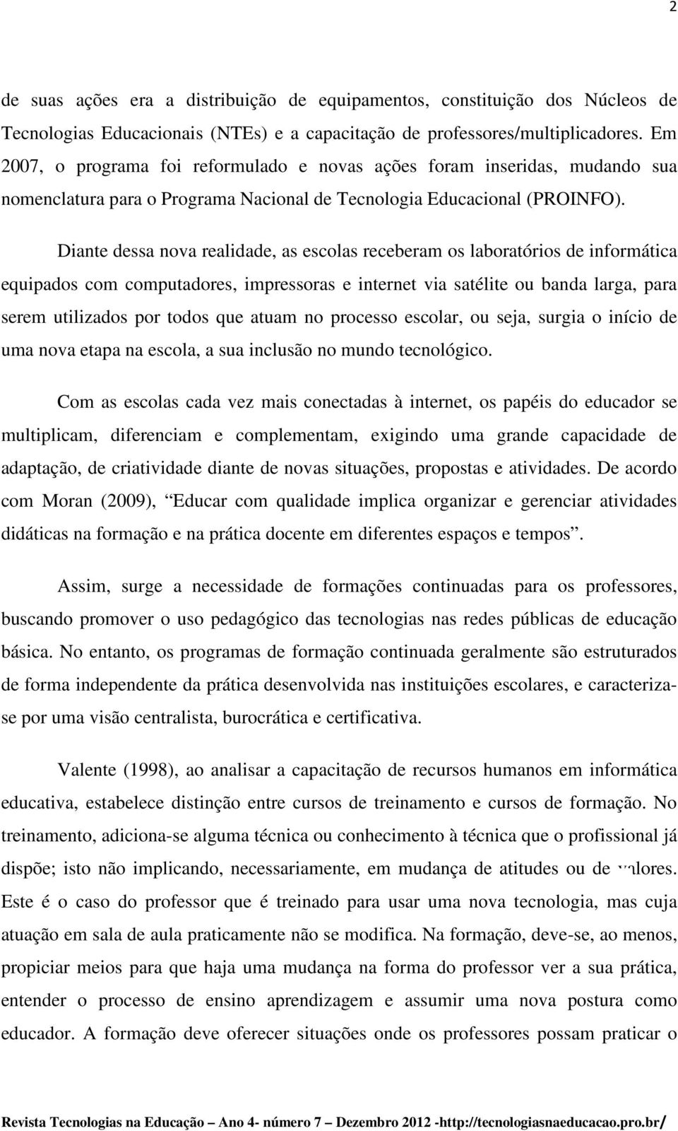 Diante dessa nova realidade, as escolas receberam os laboratórios de informática equipados com computadores, impressoras e internet via satélite ou banda larga, para serem utilizados por todos que