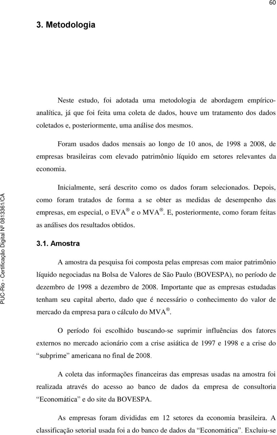 Inicialmente, será descrito como os dados foram selecionados. Depois, como foram tratados de forma a se obter as medidas de desempenho das empresas, em especial, o EVA e o MVA.