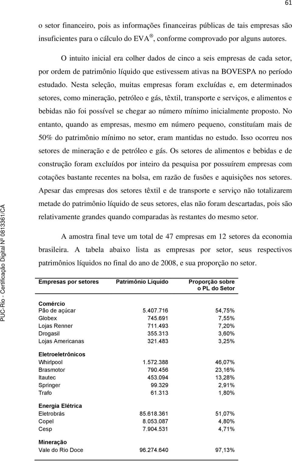 Nesta seleção, muitas empresas foram excluídas e, em determinados setores, como mineração, petróleo e gás, têxtil, transporte e serviços, e alimentos e bebidas não foi possível se chegar ao número