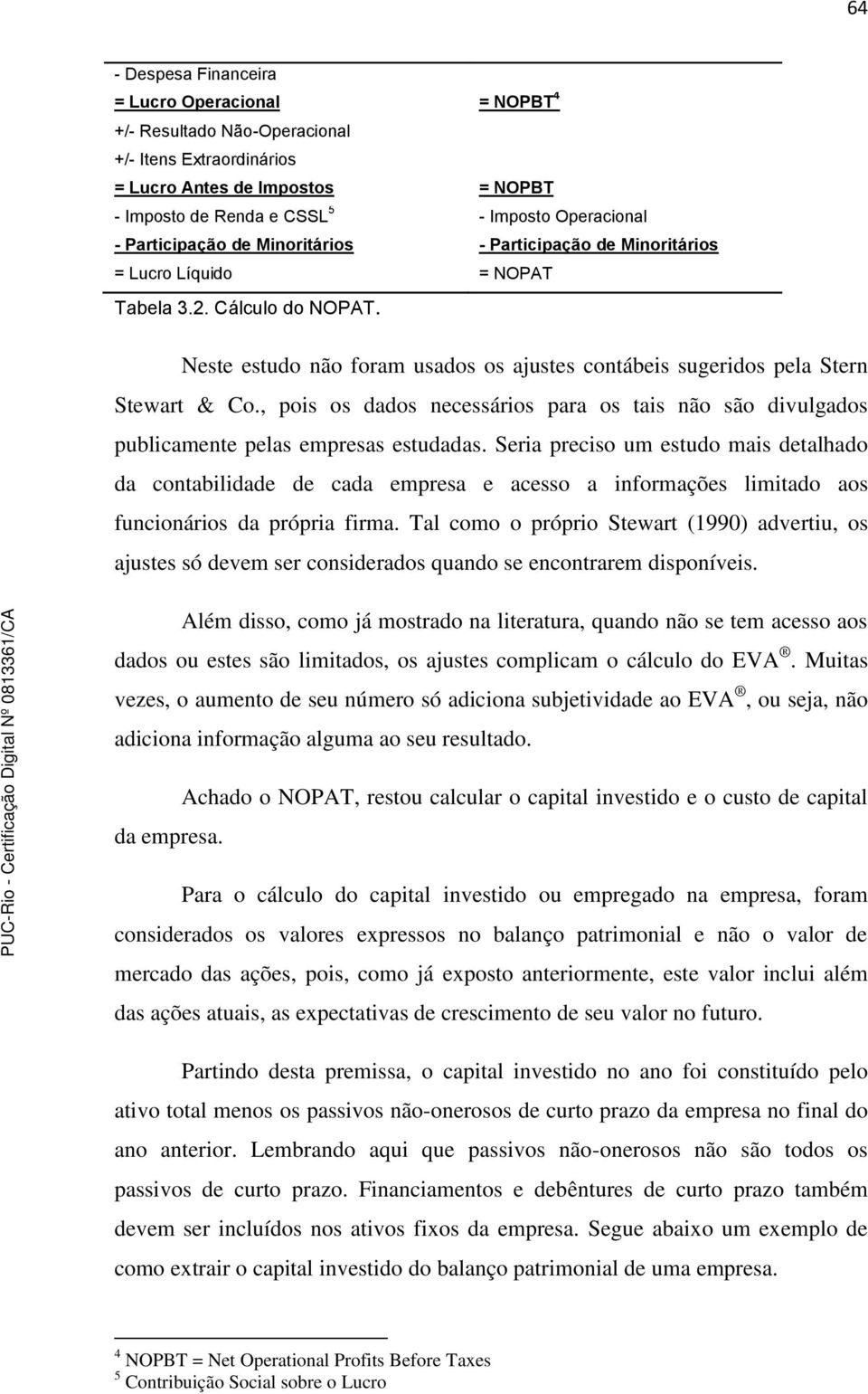 , pois os dados necessários para os tais não são divulgados publicamente pelas empresas estudadas.