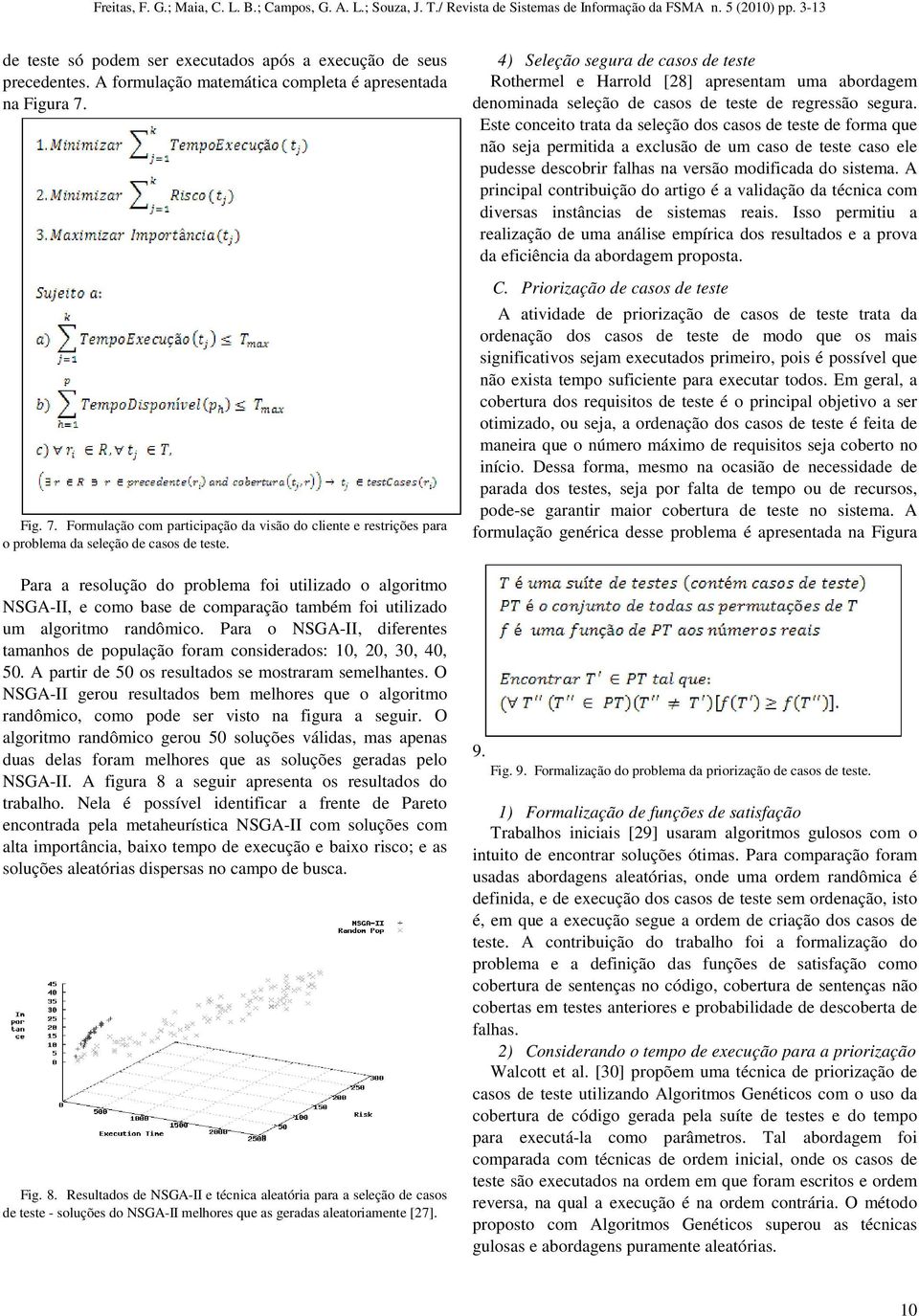 Para a resolução do problema foi utilizado o algoritmo NSGA-II, e como base de comparação também foi utilizado um algoritmo randômico.