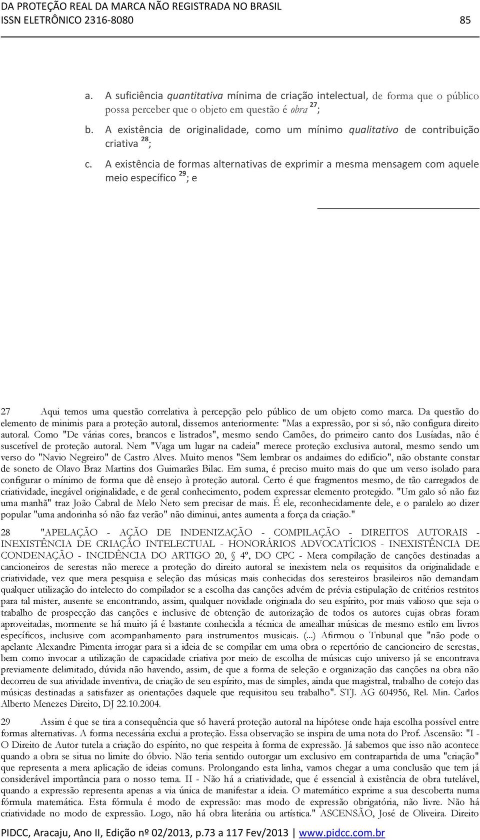 A existência de formas alternativas de exprimir a mesma mensagem com aquele meio específico 29 ; e 27 Aqui temos uma questão correlativa à percepção pelo público de um objeto como marca.