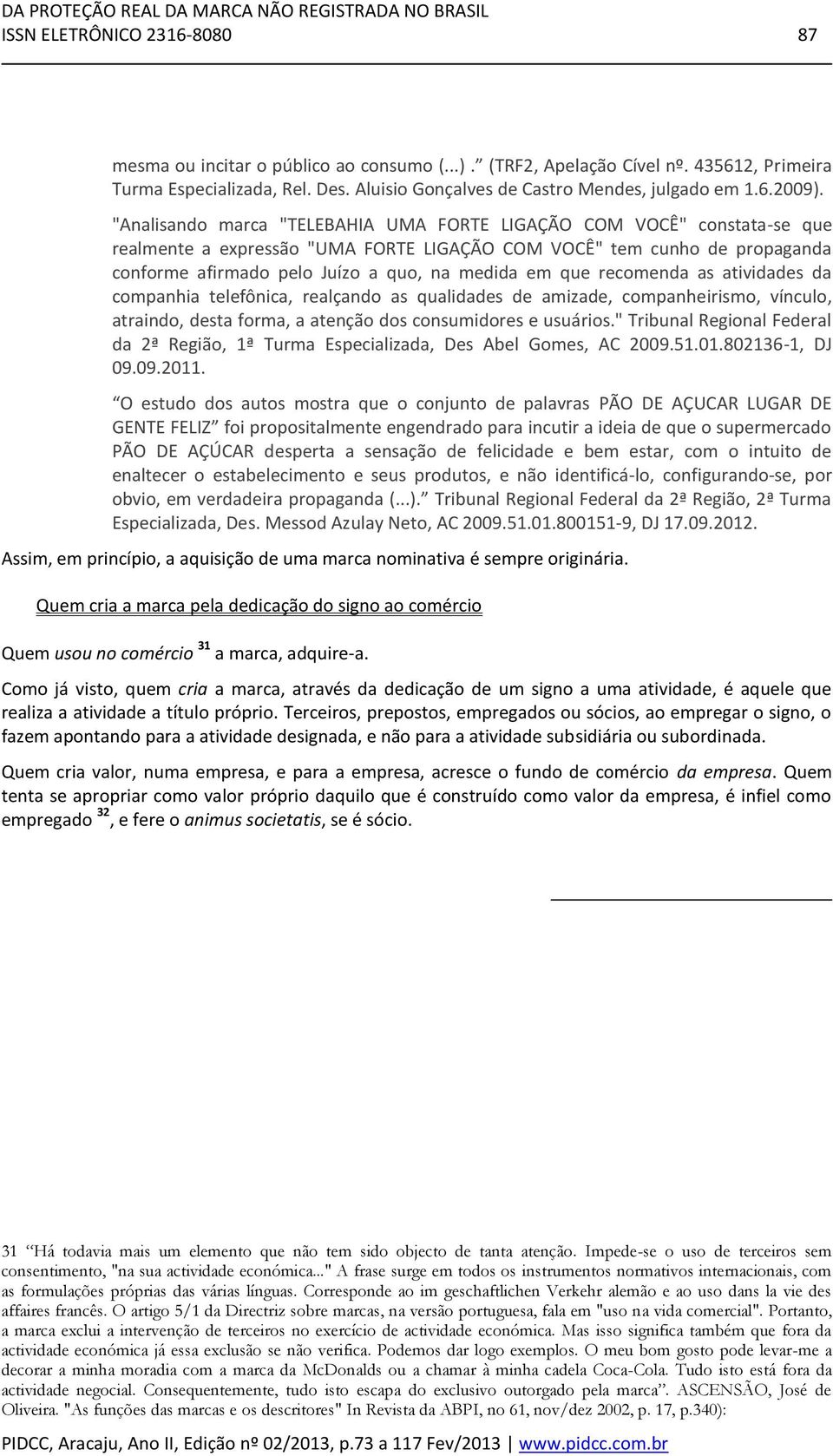 que recomenda as atividades da companhia telefônica, realçando as qualidades de amizade, companheirismo, vínculo, atraindo, desta forma, a atenção dos consumidores e usuários.