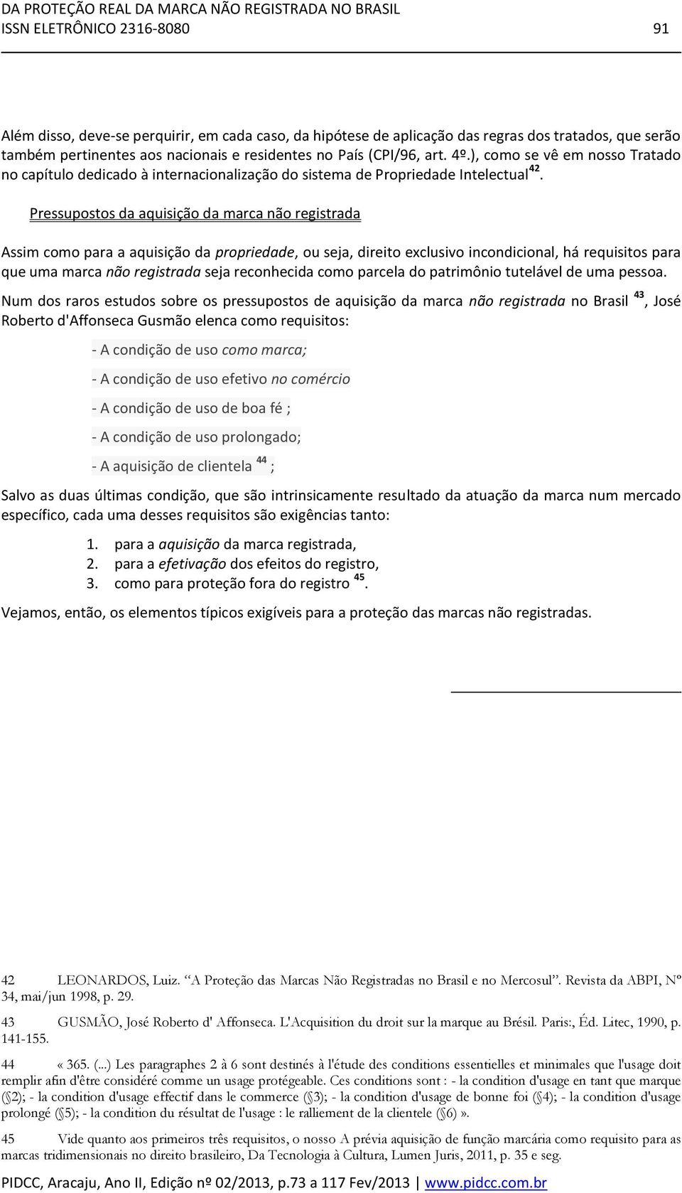 Pressupostos da aquisição da marca não registrada Assim como para a aquisição da propriedade, ou seja, direito exclusivo incondicional, há requisitos para que uma marca não registrada seja