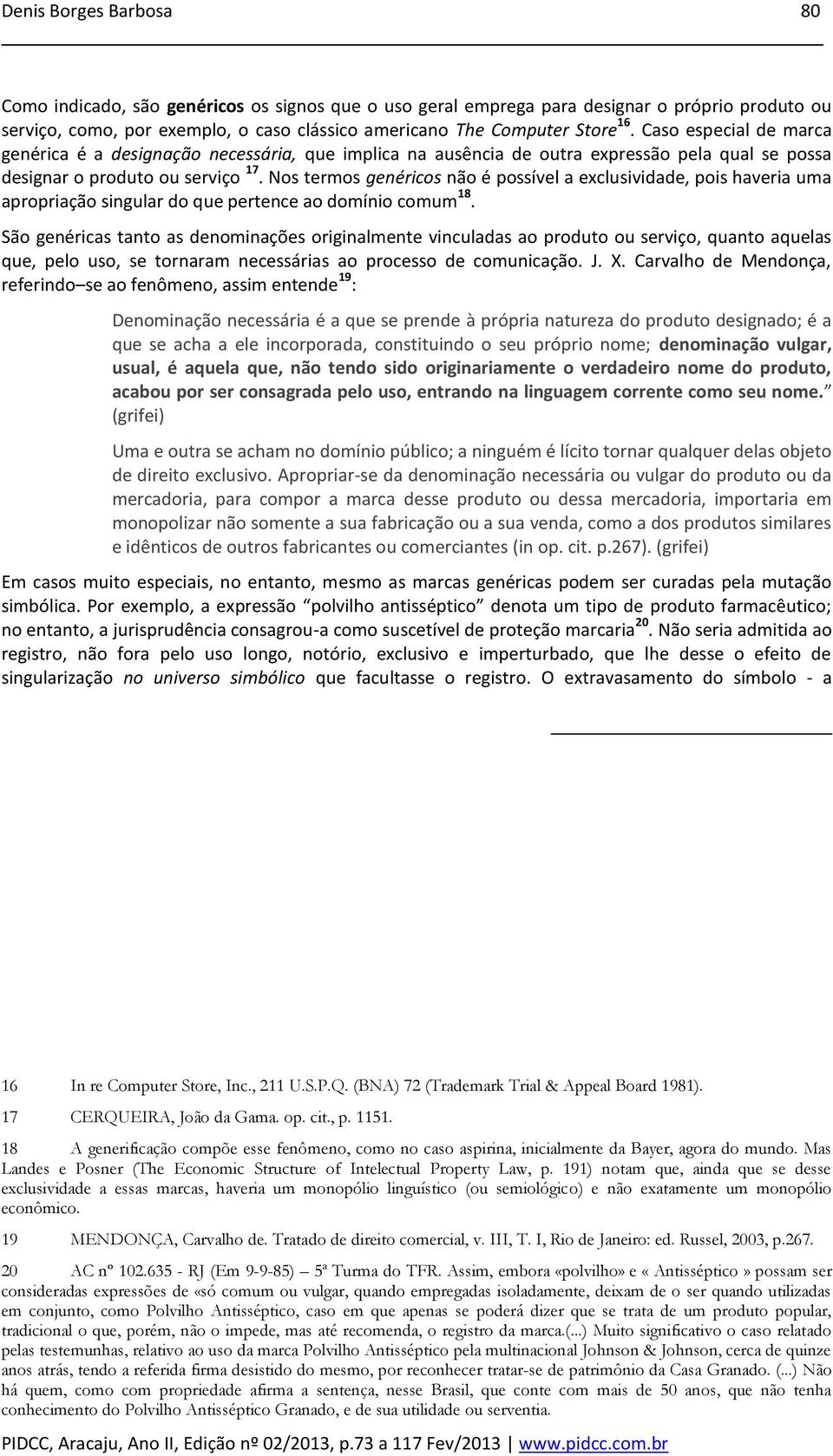 Nos termos genéricos não é possível a exclusividade, pois haveria uma apropriação singular do que pertence ao domínio comum 18.