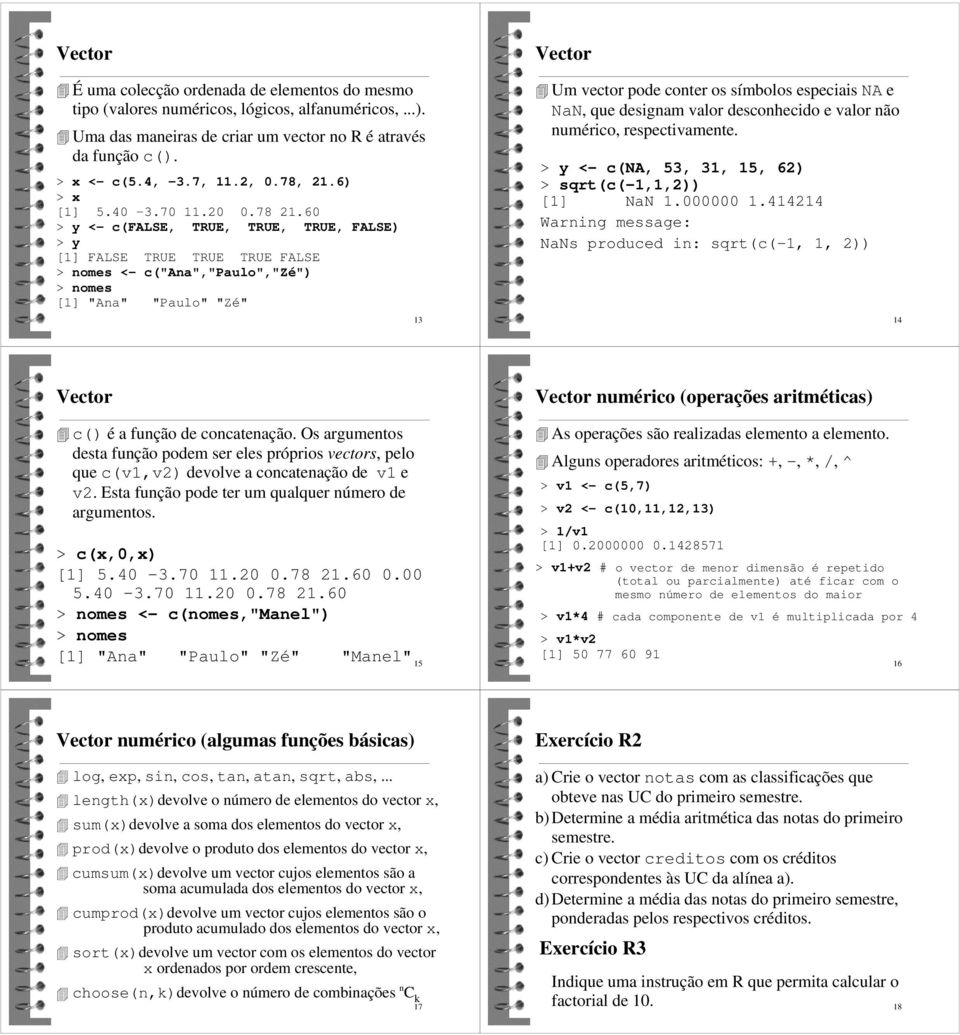 60 > y <- c(false, TRUE, TRUE, TRUE, FALSE) > y [1] FALSE TRUE TRUE TRUE FALSE > nomes <- c("ana","paulo","zé") > nomes [1] "Ana" "Paulo" "Zé" 13 Vector Um vector pode conter os símbolos especiais NA