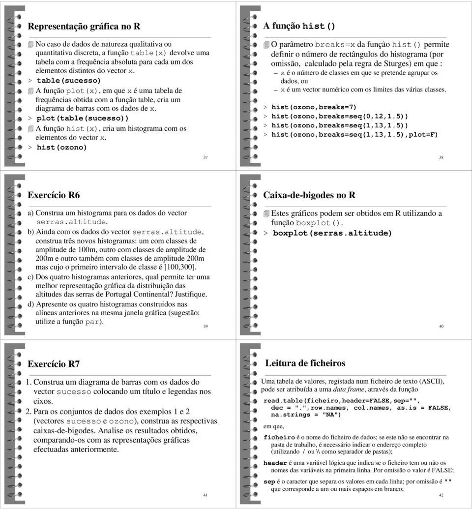 > plot(table(sucesso)) A função hist(x), cria um histograma com os elementos do vector x.