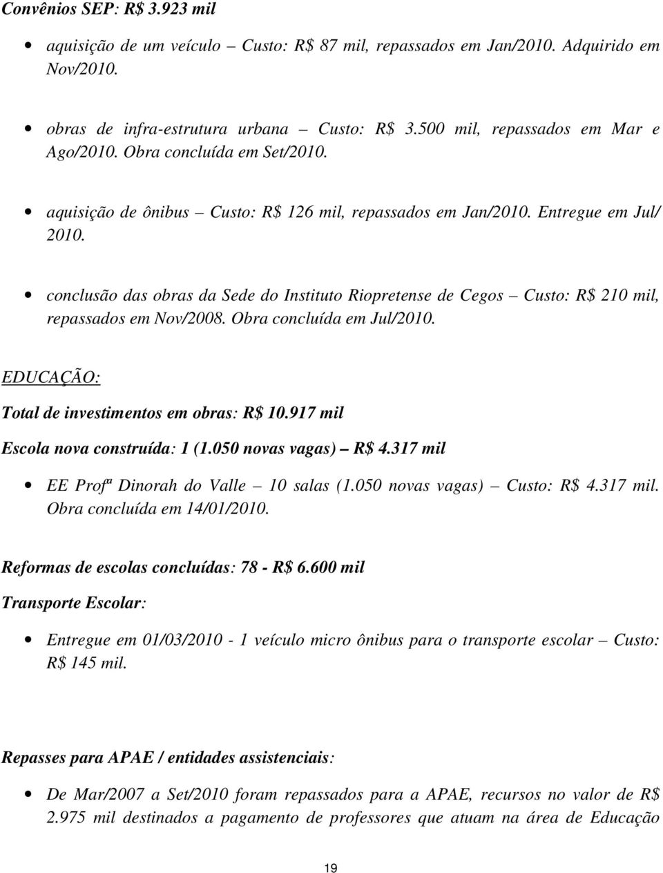 conclusão das obras da Sede do Instituto Riopretense de Cegos Custo: R$ 210 mil, repassados em Nov/2008. Obra concluída em Jul/2010. EDUCAÇÃO: Total de investimentos em obras: R$ 10.