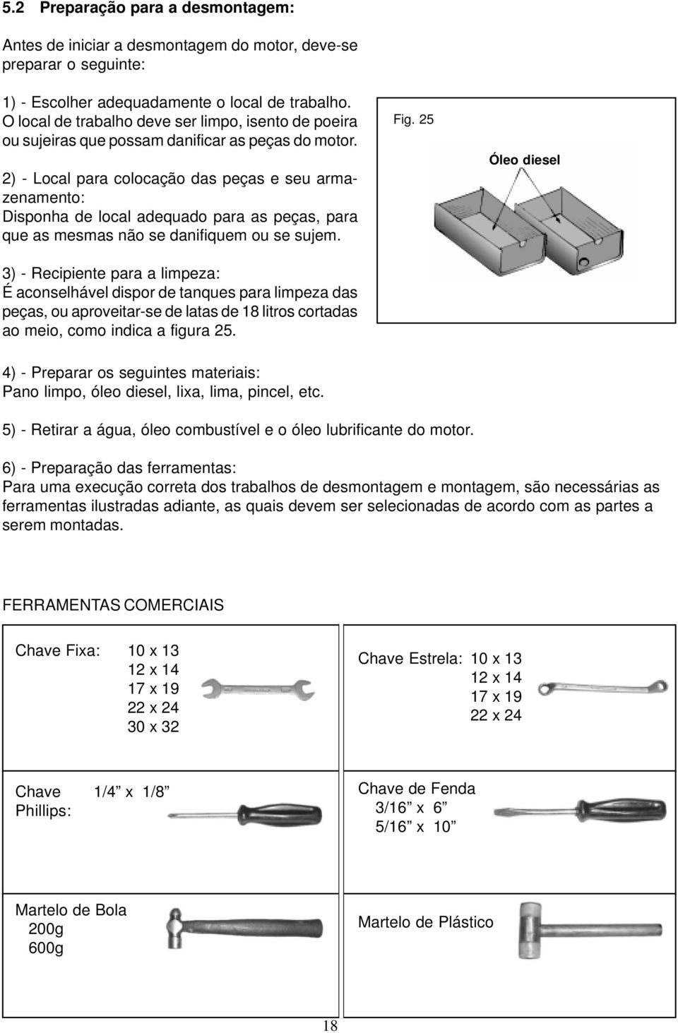 2) - Local para colocação das peças e seu armazenamento: Disponha de local adequado para as peças, para que as mesmas não se danifiquem ou se sujem.