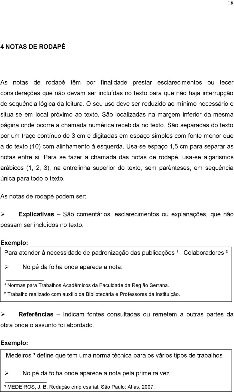 São separadas do texto por um traço contínuo de 3 cm e digitadas em espaço simples com fonte menor que a do texto (10) com alinhamento à esquerda. Usa-se espaço 1,5 cm para separar as notas entre si.