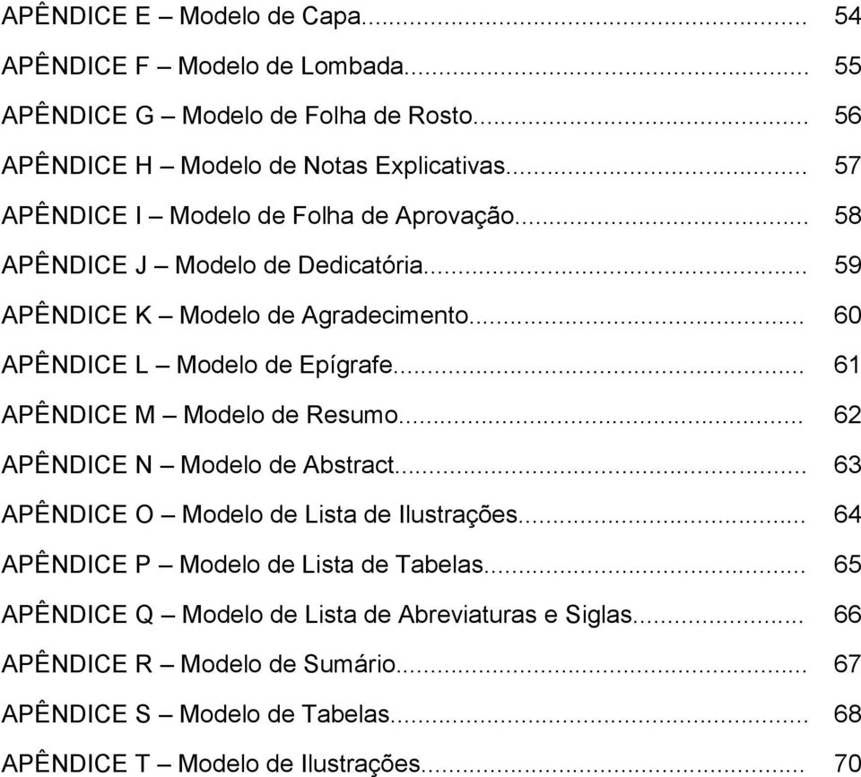 .. 61 APÊNDICE M Modelo de Resumo... 62 APÊNDICE N Modelo de Abstract... 63 APÊNDICE O Modelo de Lista de Ilustrações... 64 APÊNDICE P Modelo de Lista de Tabelas.