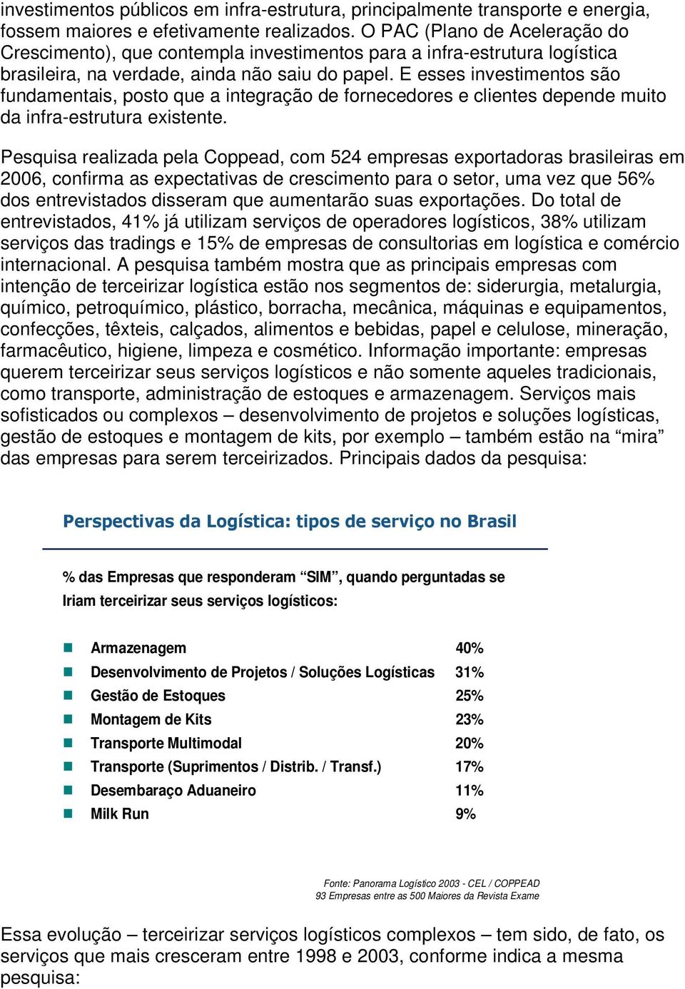 E esses investimentos são fundamentais, posto que a integração de fornecedores e clientes depende muito da infra-estrutura existente.