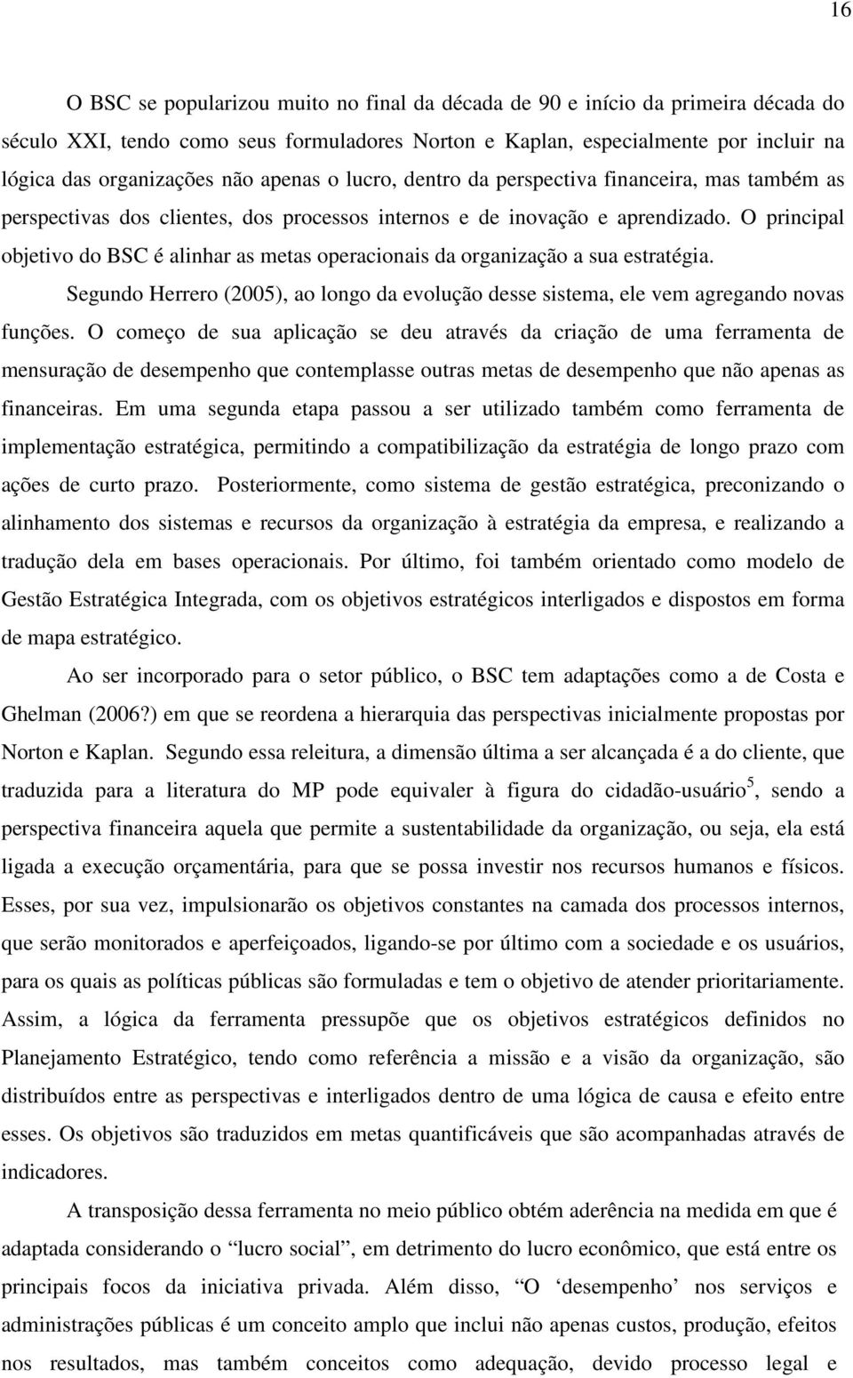 O principal objetivo do BSC é alinhar as metas operacionais da organização a sua estratégia. Segundo Herrero (2005), ao longo da evolução desse sistema, ele vem agregando novas funções.