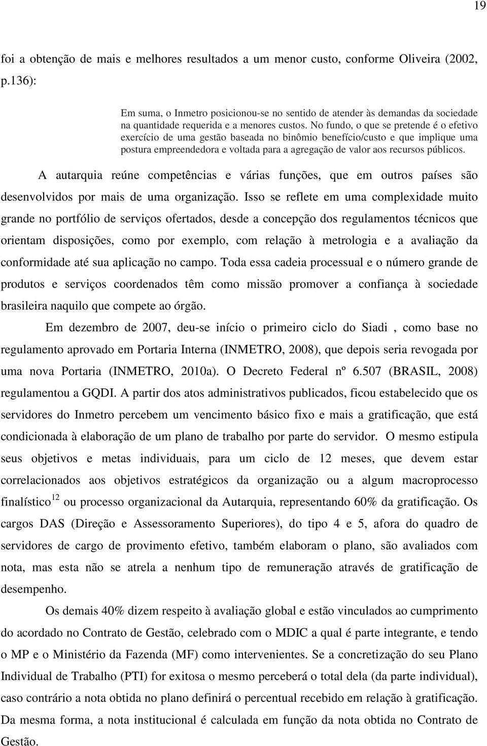 No fundo, o que se pretende é o efetivo exercício de uma gestão baseada no binômio benefício/custo e que implique uma postura empreendedora e voltada para a agregação de valor aos recursos públicos.