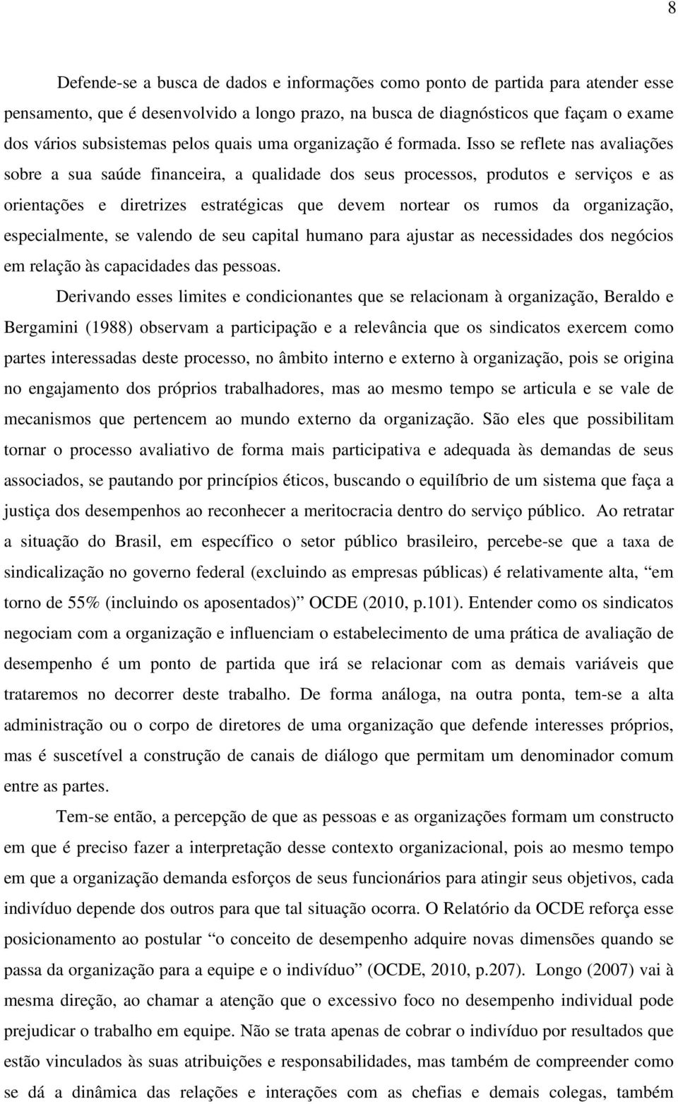 Isso se reflete nas avaliações sobre a sua saúde financeira, a qualidade dos seus processos, produtos e serviços e as orientações e diretrizes estratégicas que devem nortear os rumos da organização,