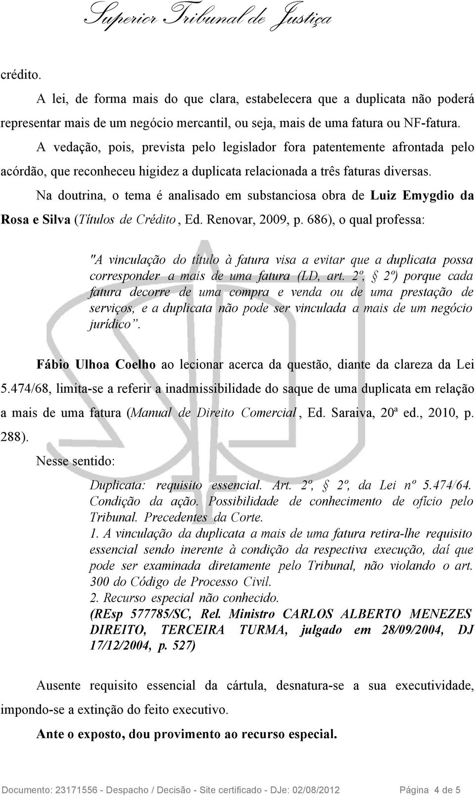 Na doutrina, o tema é analisado em substanciosa obra de Luiz Emygdio da Rosa e Silva (Títulos de Crédito, Ed. Renovar, 2009, p.