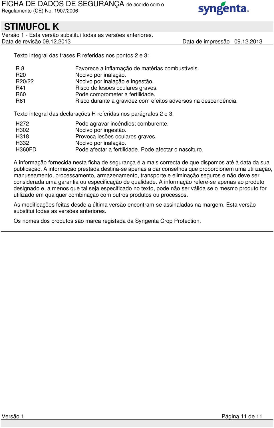 Texto integral das declarações H referidas nos parágrafos 2 e 3. H272 Pode agravar incêndios; comburente. H302 Nocivo por ingestão. H318 Provoca lesões oculares graves. H332 Nocivo por inalação.