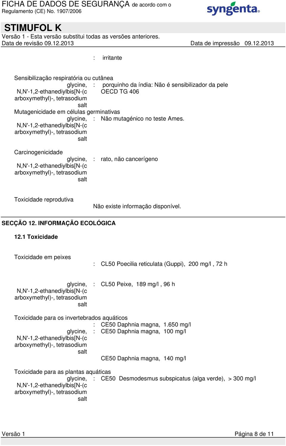 1 Toxicidade Toxicidade em peixes : CL50 Poecilia reticulata (Guppi), 200 mg/l, 72 h : CL50 Peixe, 189 mg/l, 96 h Toxicidade para os invertebrados aquáticos :