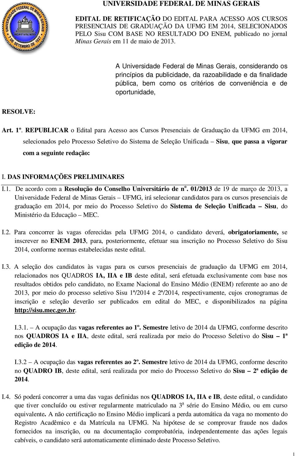 A Universidade Federal de Minas Gerais, considerando os princípios da publicidade, da razoabilidade e da finalidade pública, bem como os critérios de conveniência e de oportunidade, RESOLVE: Art. 1º.