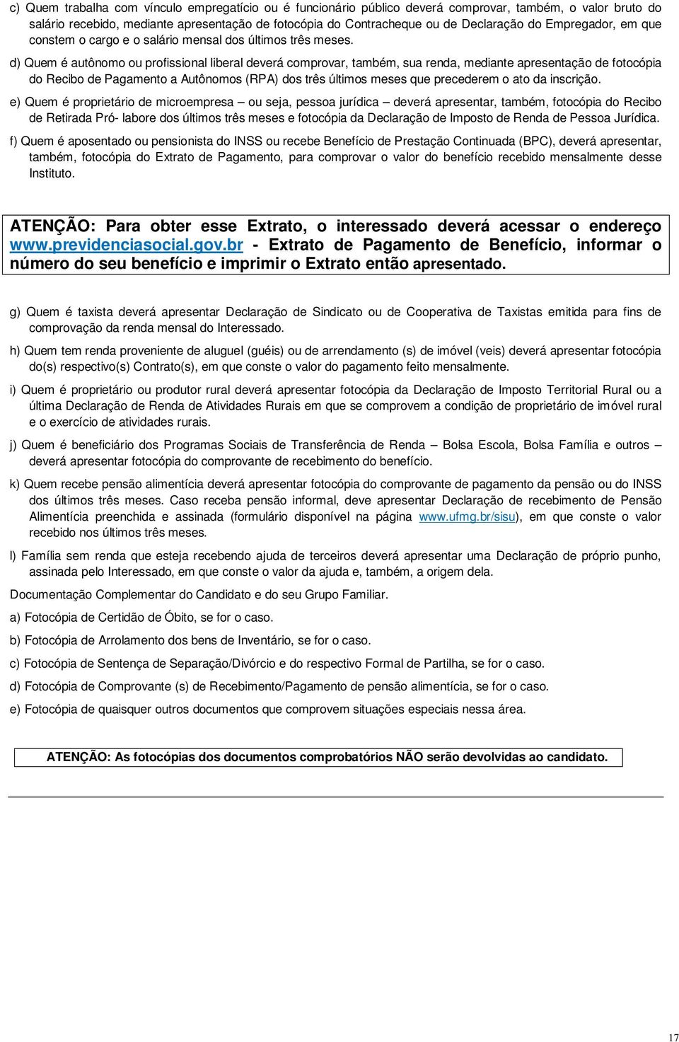 d) Quem é autônomo ou profissional liberal deverá comprovar, também, sua renda, mediante apresentação de fotocópia do Recibo de Pagamento a Autônomos (RPA) dos três últimos meses que precederem o ato