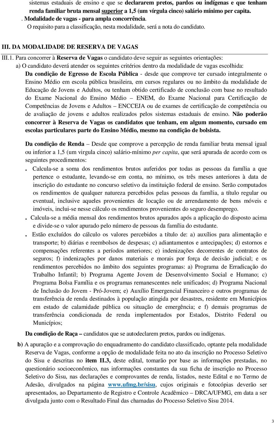 Para concorrer à Reserva de Vagas o candidato deve seguir as seguintes orientações: a) O candidato deverá atender os seguintes critérios dentro da modalidade de vagas escolhida: Da condição de