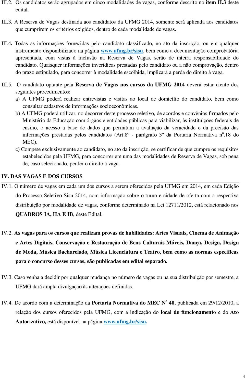 somente será aplicada aos candidatos que cumprirem os critérios exigidos, dentro de cada modalidade de vagas. III.4.