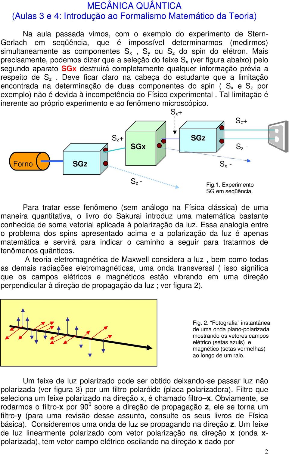 Mais precisamente, podemos dizer que a seleção do feixe S x (ver figura abaixo) pelo segundo aparato SGx destruirá completamente qualquer informação prévia a respeito de S z.