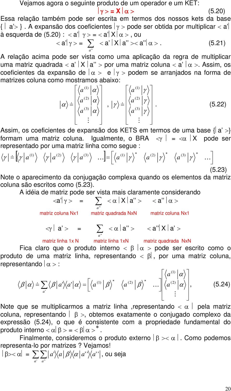 ) : < a γ > = < a X α >, ou ' < a γ > = < a X a >< a α >. (5.) A relação acima pode ser vista como uma aplicação da regra de multiplicar uma matriz quadrada < a X a > por uma matriz coluna < a α >.