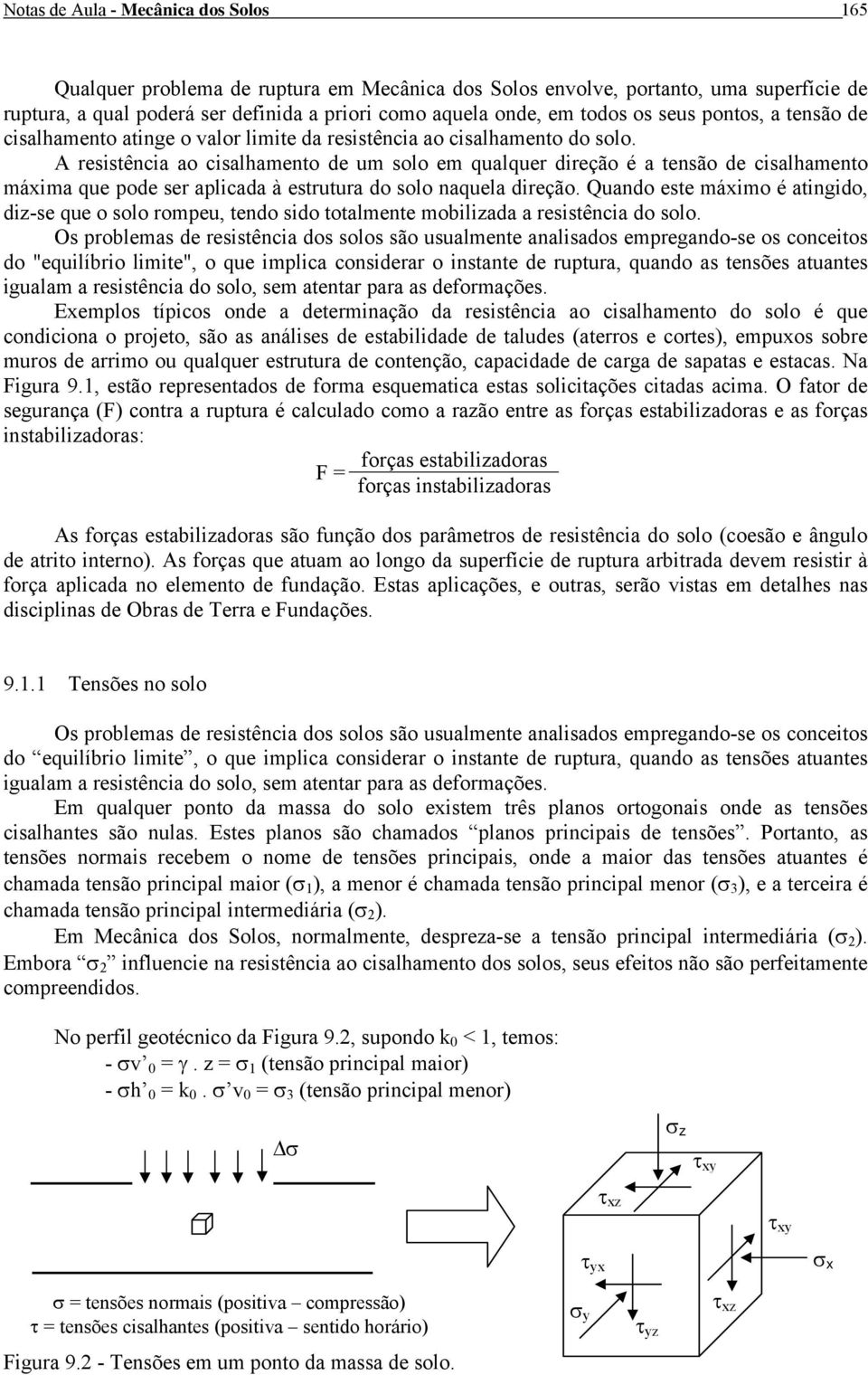 A resistência ao cisalhamento de um solo em qualquer direção é a tensão de cisalhamento máxima que pode ser aplicada à estrutura do solo naquela direção.