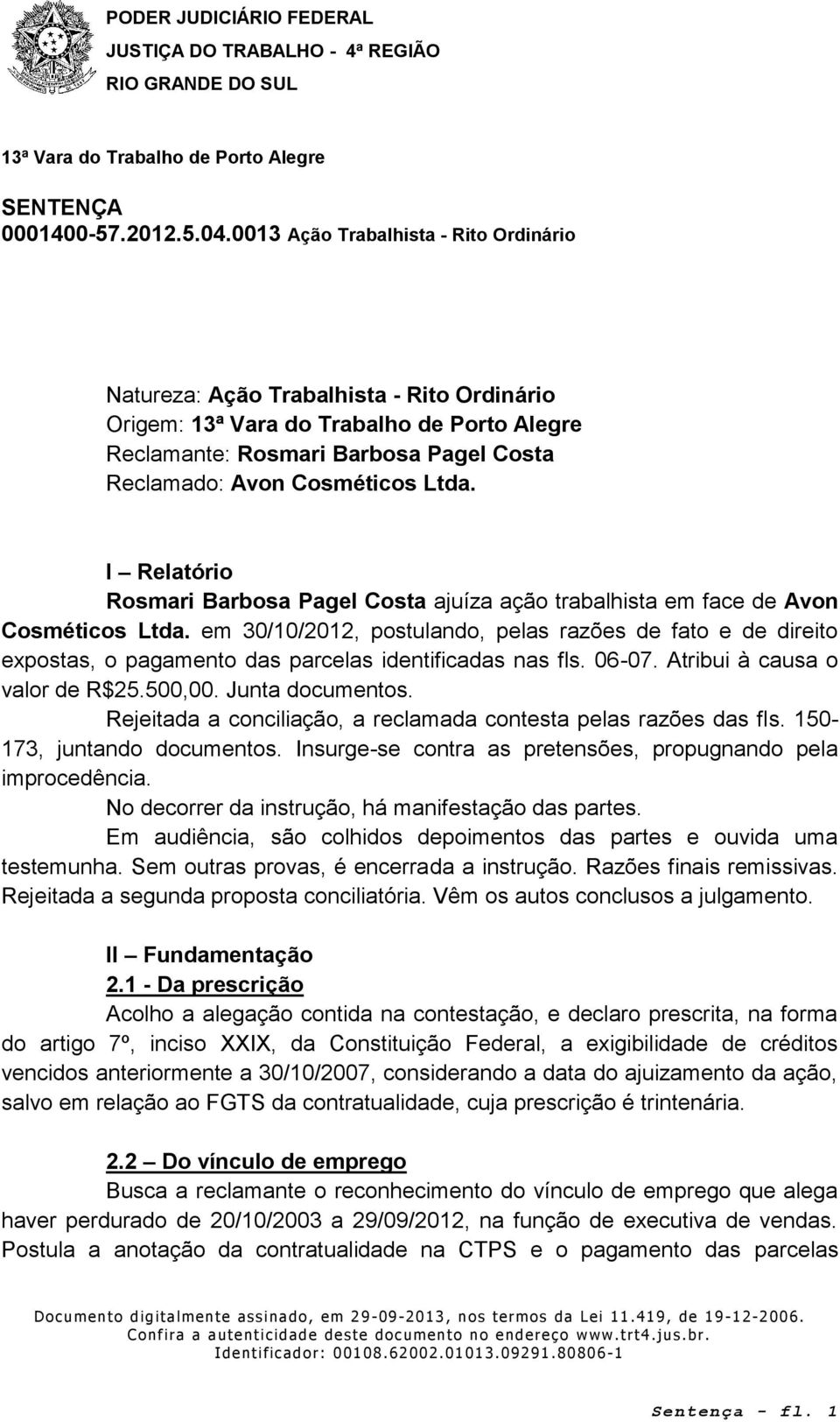 em 30/10/2012, postulando, pelas razões de fato e de direito expostas, o pagamento das parcelas identificadas nas fls. 06-07. Atribui à causa o valor de R$25.500,00. Junta documentos.