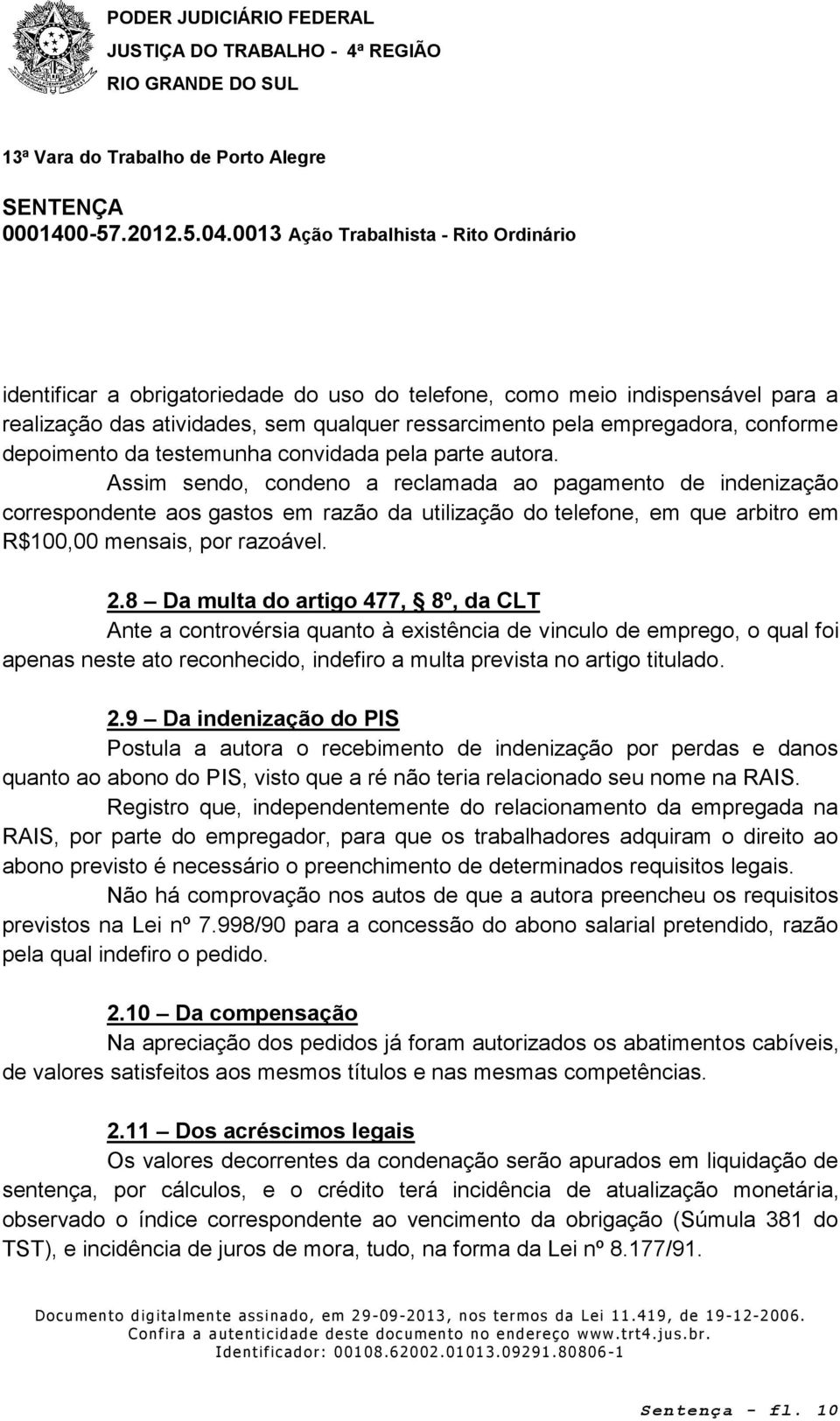 8 Da multa do artigo 477, 8º, da CLT Ante a controvérsia quanto à existência de vinculo de emprego, o qual foi apenas neste ato reconhecido, indefiro a multa prevista no artigo titulado. 2.