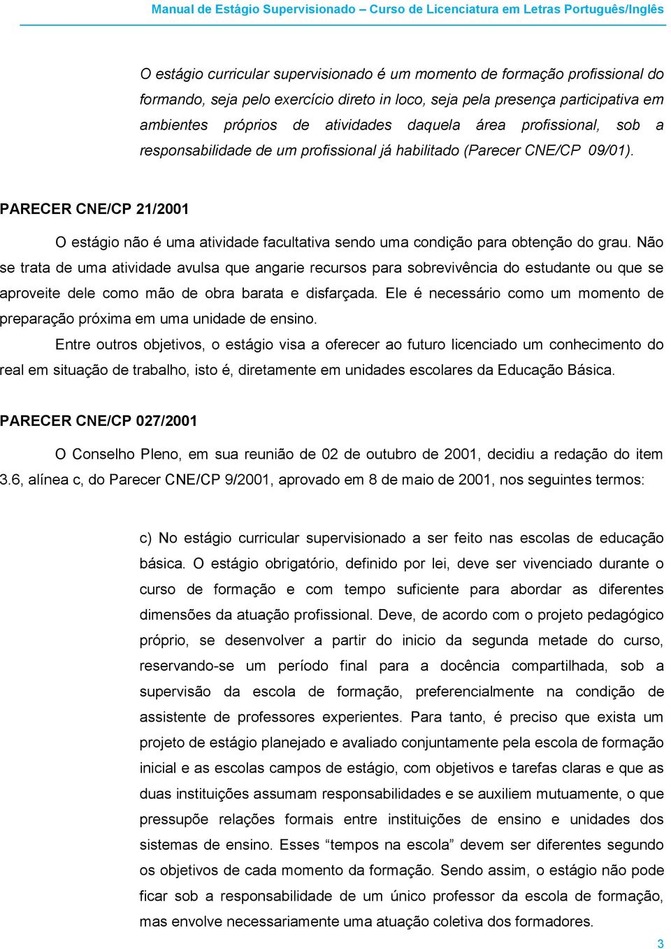 PARECER CNE/CP 21/2001 O estágio não é uma atividade facultativa sendo uma condição para obtenção do grau.