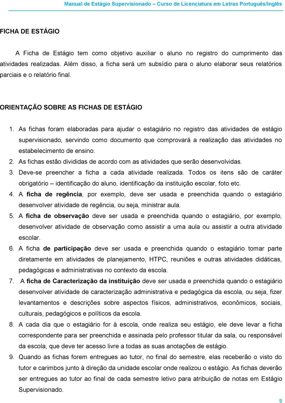 As fichas foram elaboradas para ajudar o estagiário no registro das atividades de estágio supervisionado, servindo como documento que comprovará a realização das atividades no estabelecimento de