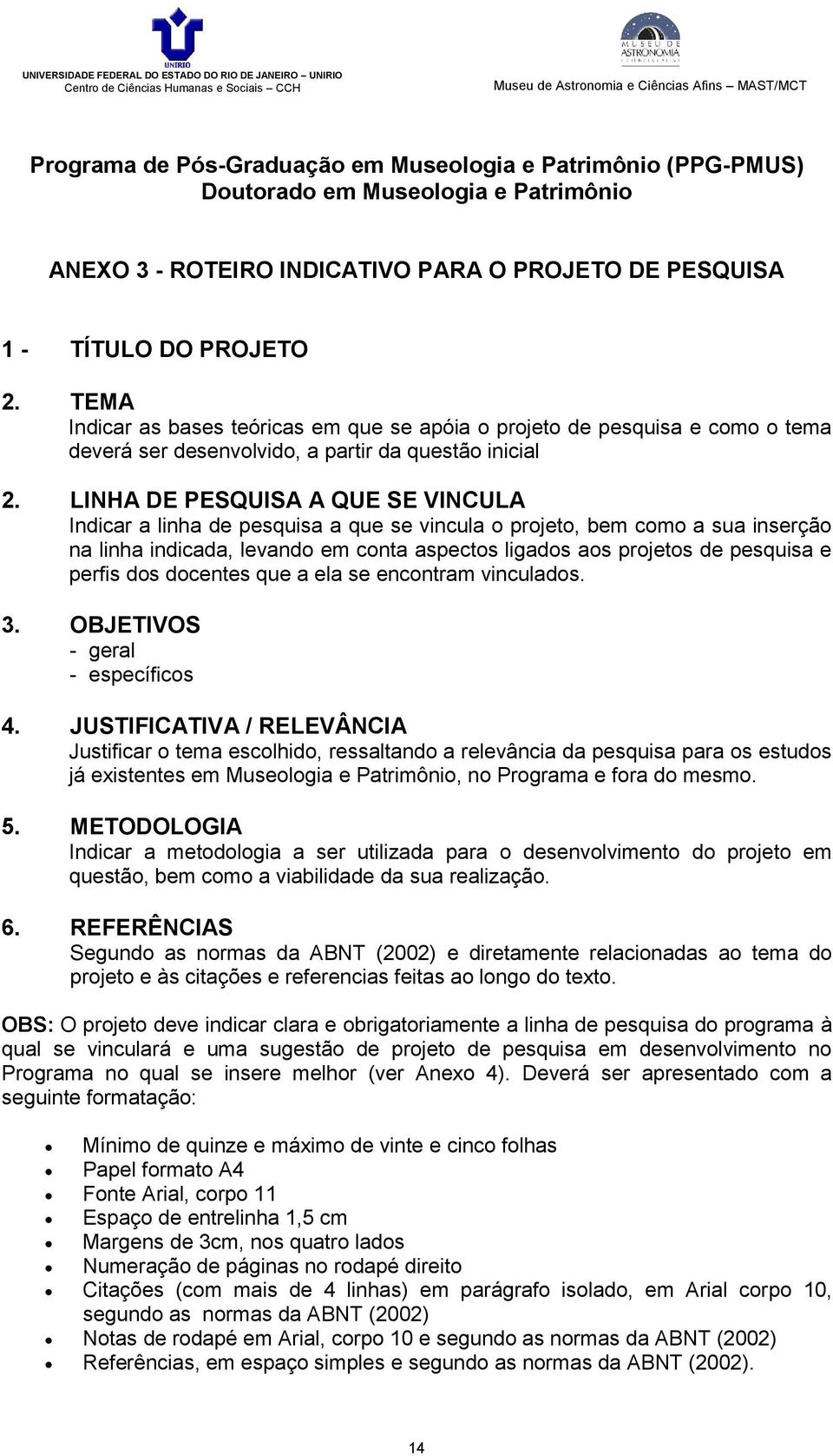 LINHA DE PESQUISA A QUE SE VINCULA Indicar a linha de pesquisa a que se vincula o projeto, bem como a sua inserção na linha indicada, levando em conta aspectos ligados aos projetos de pesquisa e