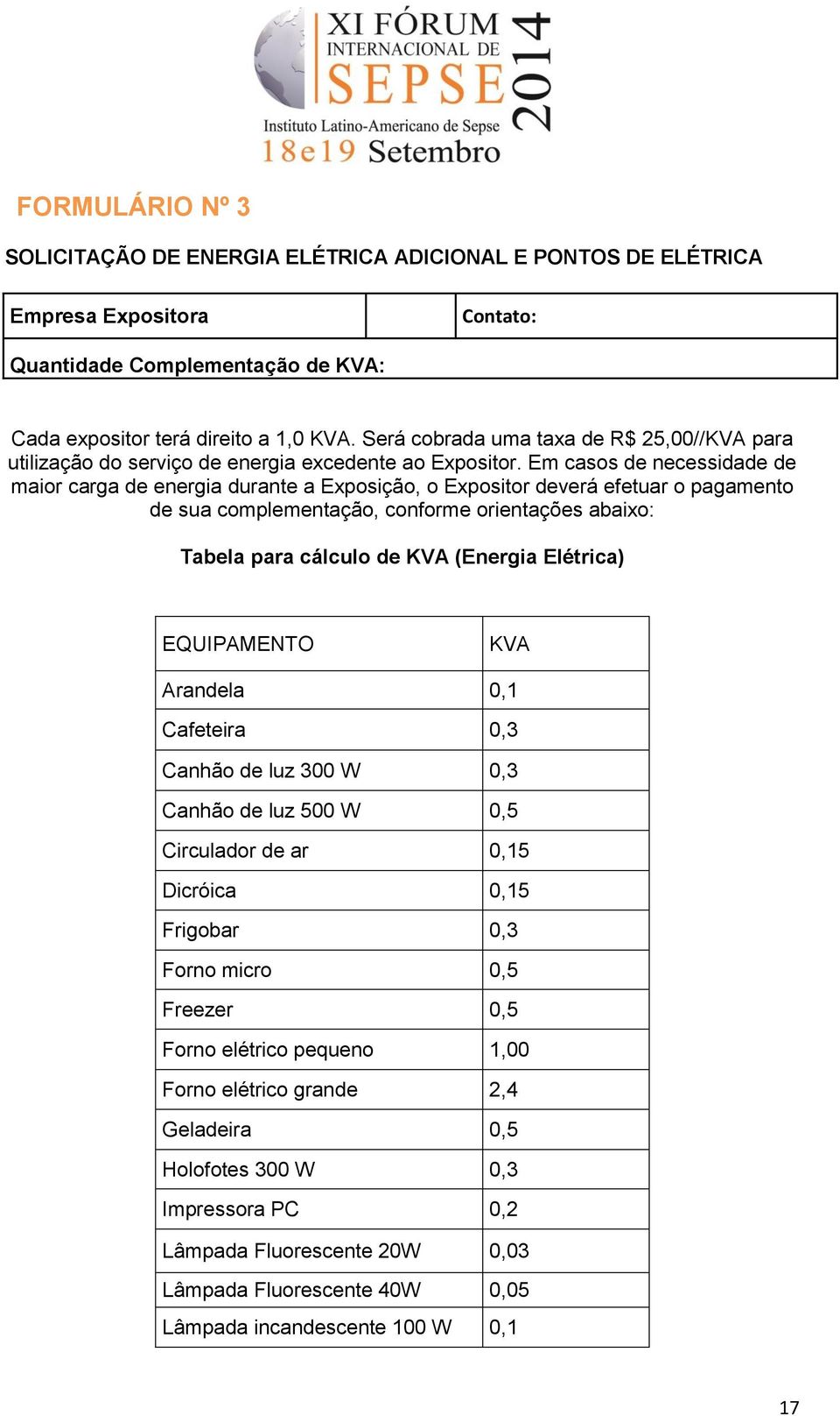 Em casos de necessidade de maior carga de energia durante a Exposição, o Expositor deverá efetuar o pagamento de sua complementação, conforme orientações abaixo: Tabela para cálculo de KVA (Energia
