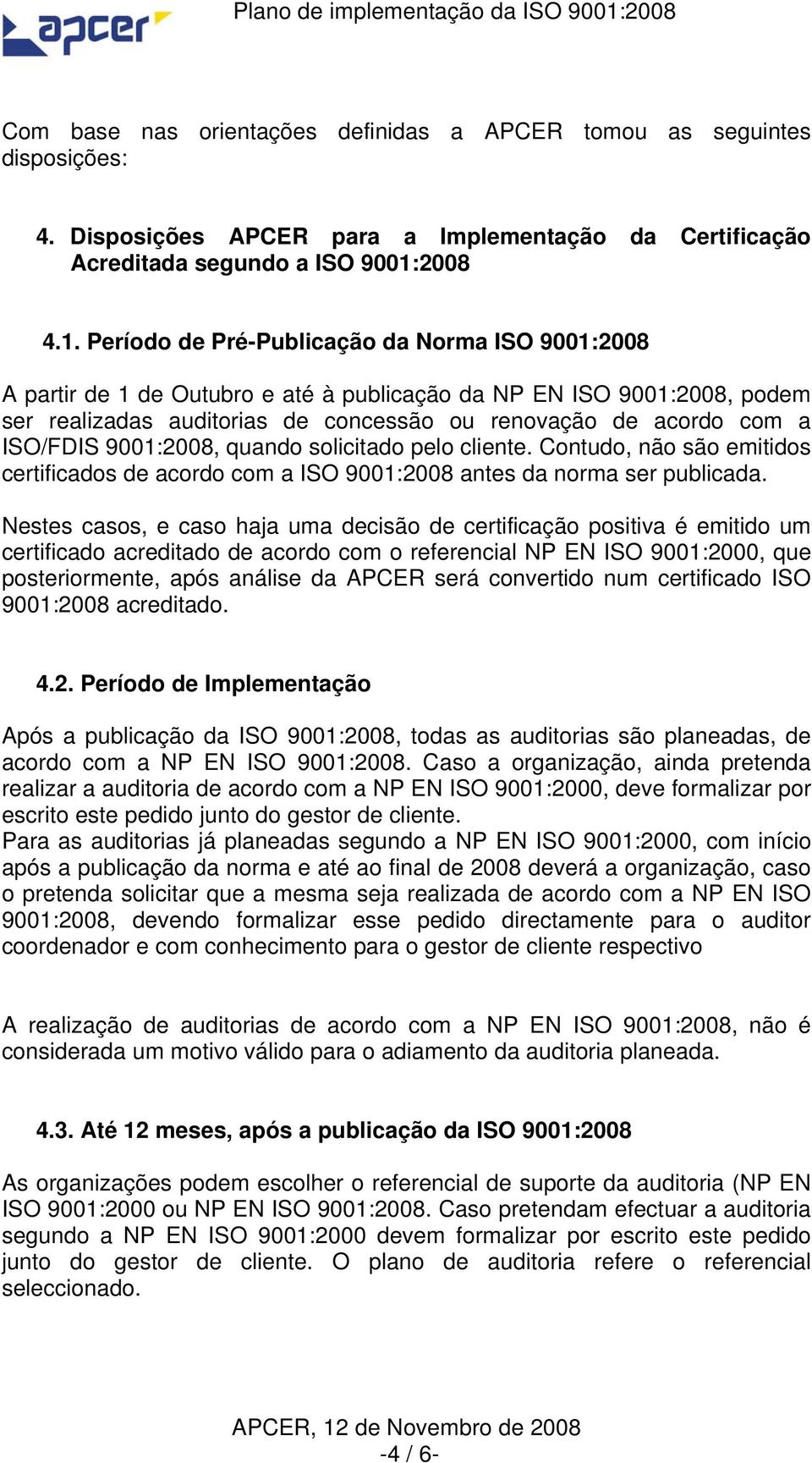 Período de Pré-Publicação da Norma ISO 9001:2008 A partir de 1 de Outubro e até à publicação da NP EN ISO 9001:2008, podem ser realizadas auditorias de concessão ou renovação de acordo com a ISO/FDIS