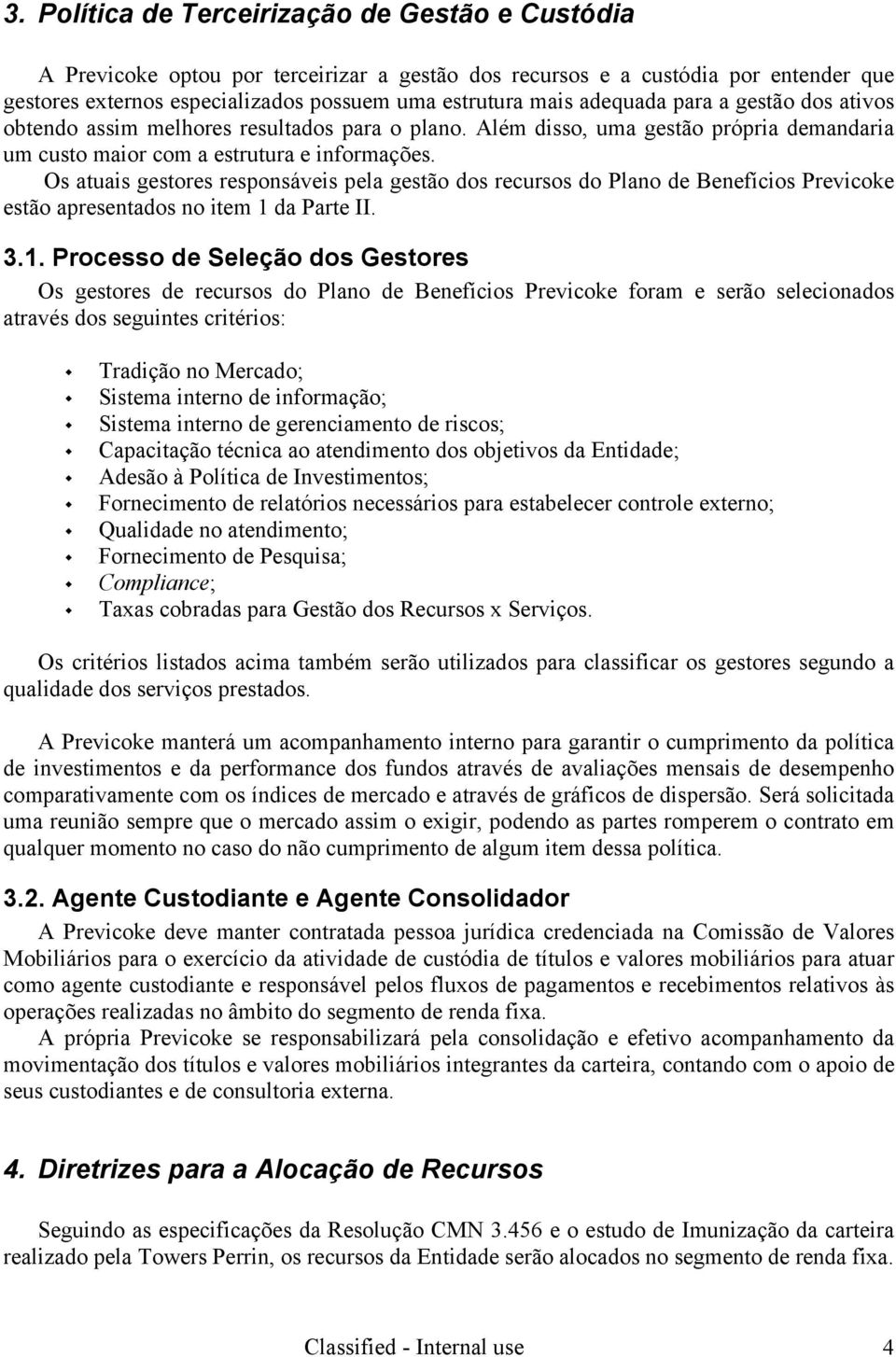 Os atuais gestores responsáveis pela gestão dos recursos do Plano de Benefícios Previcoke estão apresentados no item 1 