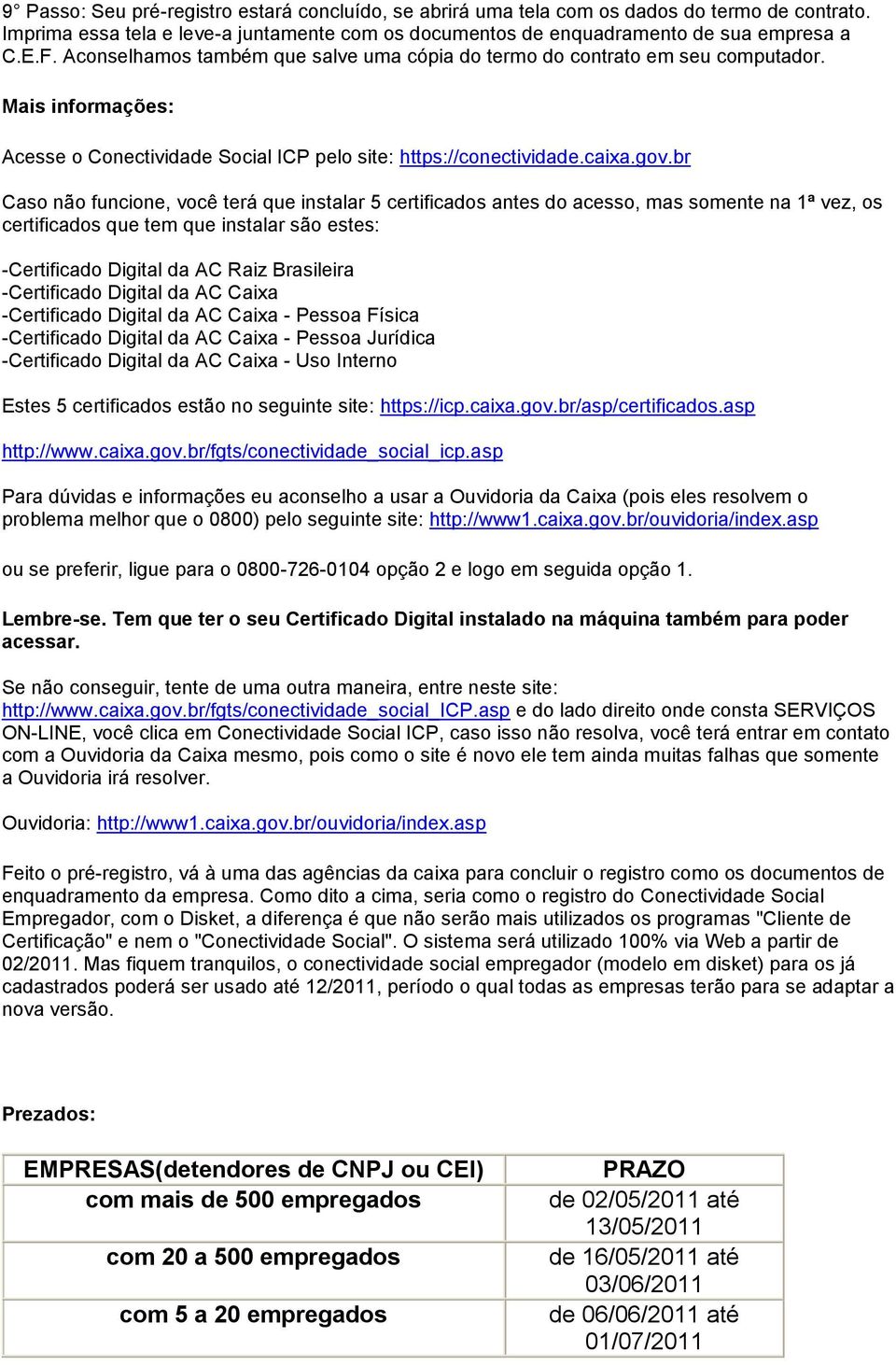 br Caso não funcione, você terá que instalar 5 certificados antes do acesso, mas somente na 1ª vez, os certificados que tem que instalar são estes: -Certificado Digital da AC Raiz Brasileira