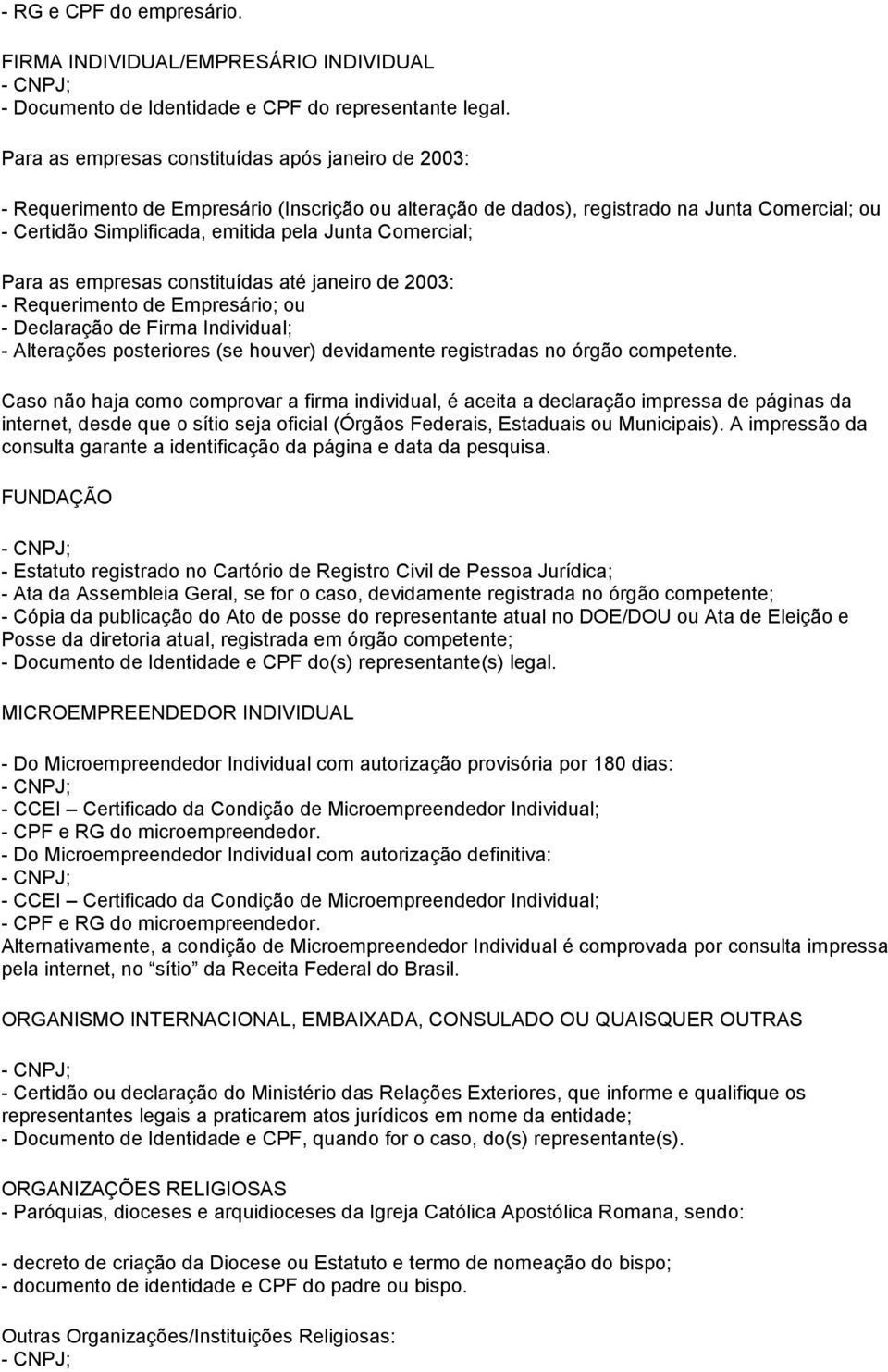 Comercial; Para as empresas constituídas até janeiro de 2003: - Requerimento de Empresário; ou - Declaração de Firma Individual; - Alterações posteriores (se houver) devidamente registradas no órgão