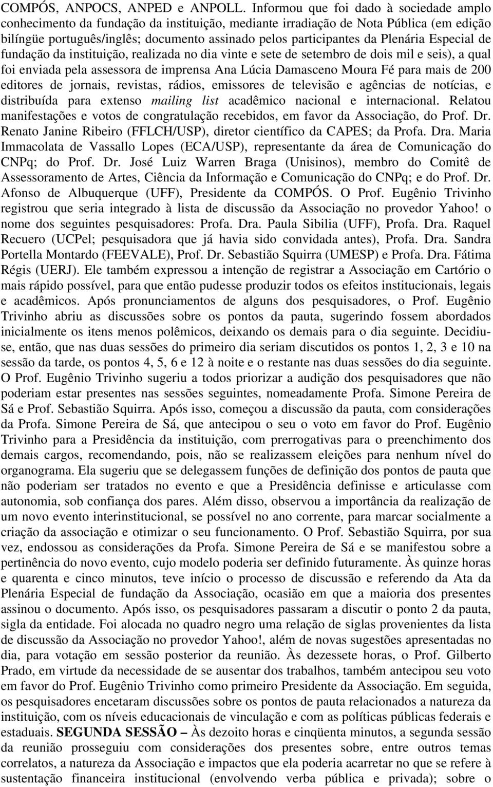 Plenária Especial de fundação da instituição, realizada no dia vinte e sete de setembro de dois mil e seis), a qual foi enviada pela assessora de imprensa Ana Lúcia Damasceno Moura Fé para mais de