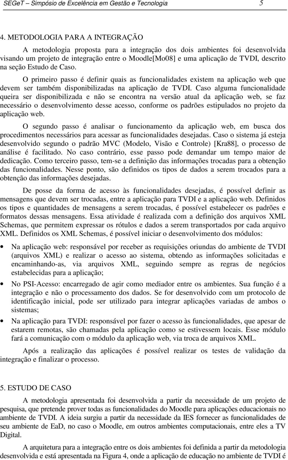 seção Estudo de Caso. O primeiro passo é definir quais as funcionalidades existem na aplicação web que devem ser também disponibilizadas na aplicação de TVDI.