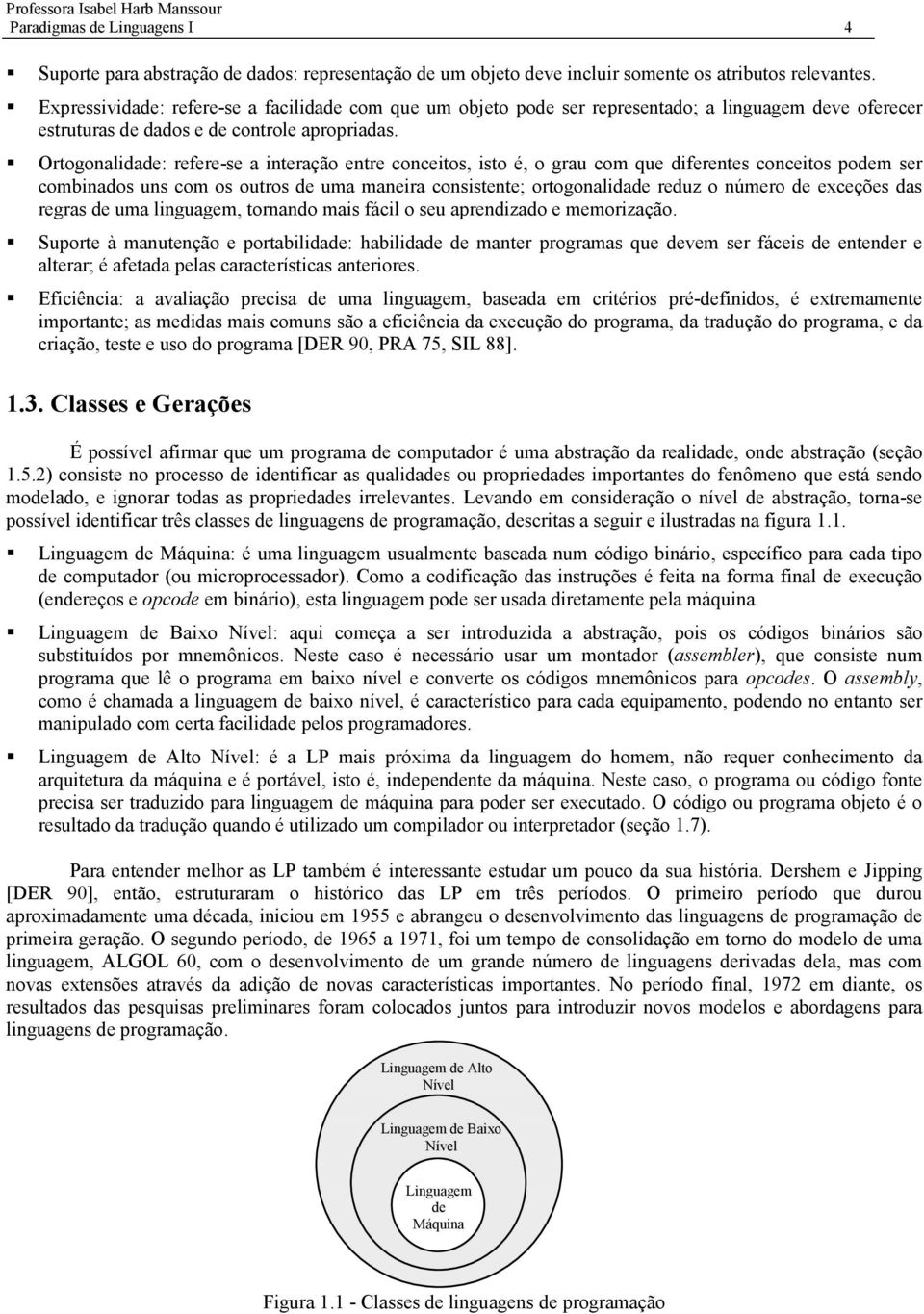 Ortogonalidade: refere-se a interação entre conceitos, isto é, o grau com que diferentes conceitos podem ser combinados uns com os outros de uma maneira consistente; ortogonalidade reduz o número de