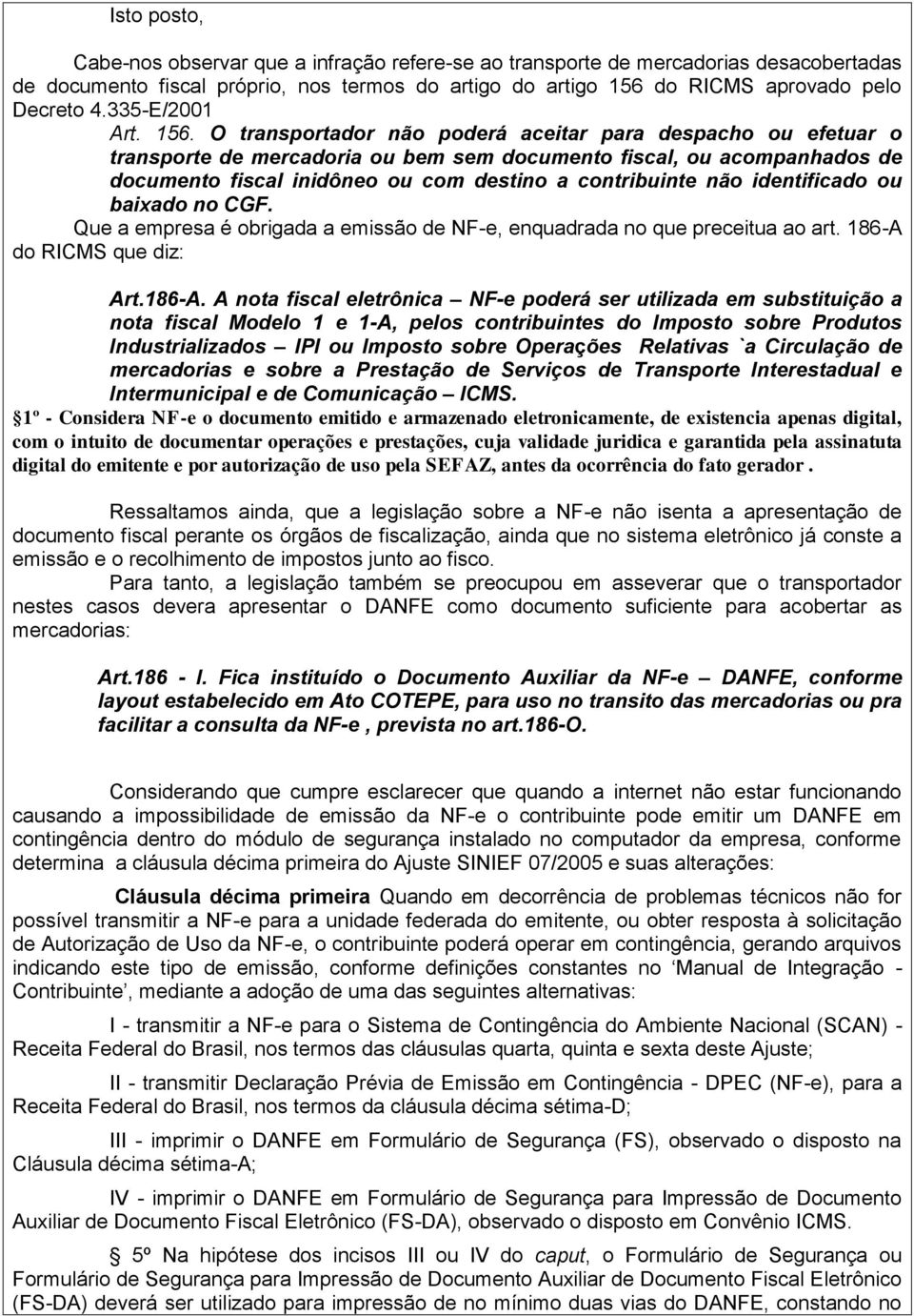 O transportador não poderá aceitar para despacho ou efetuar o transporte de mercadoria ou bem sem documento fiscal, ou acompanhados de documento fiscal inidôneo ou com destino a contribuinte não