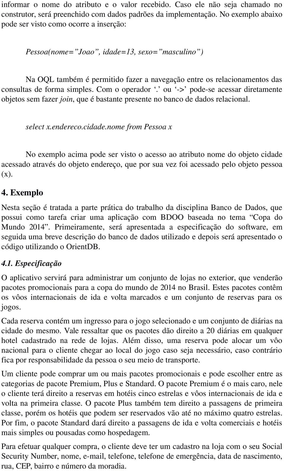 simples. Com o operador. ou -> pode-se acessar diretamente objetos sem fazer join, que é bastante presente no banco de dados relacional. select x.endereco.cidade.