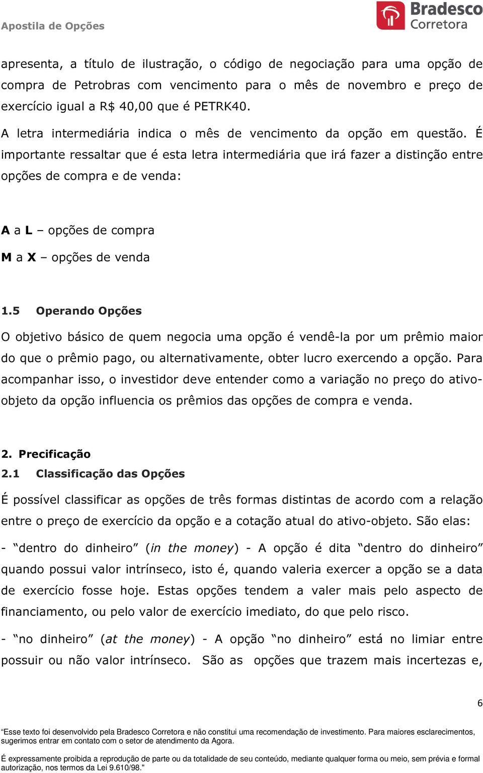 É importante ressaltar que é esta letra intermediária que irá fazer a distinção entre opções de compra e de venda: A a L opções de compra M a X opções de venda 1.